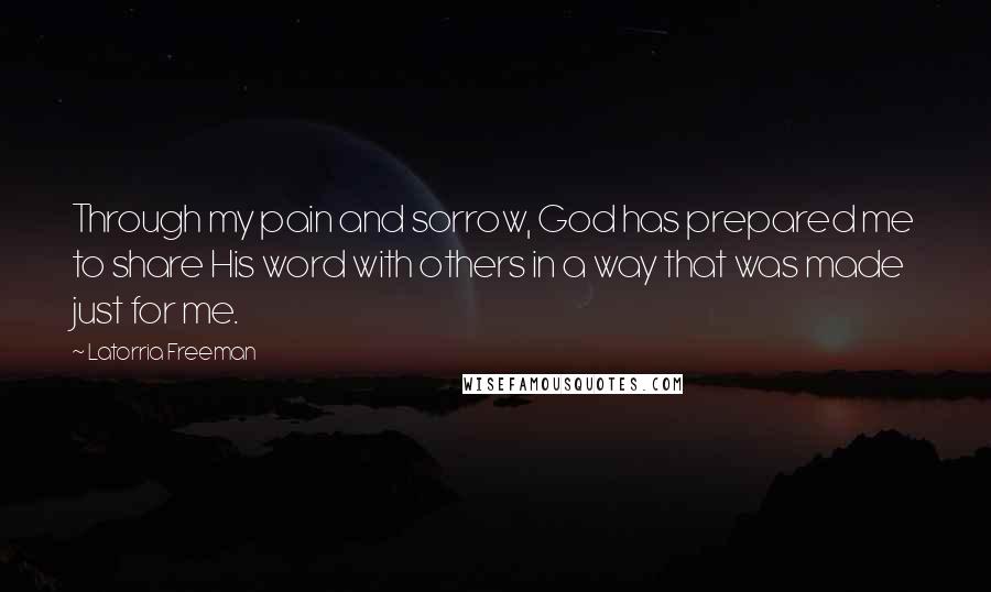 Latorria Freeman Quotes: Through my pain and sorrow, God has prepared me to share His word with others in a way that was made just for me.