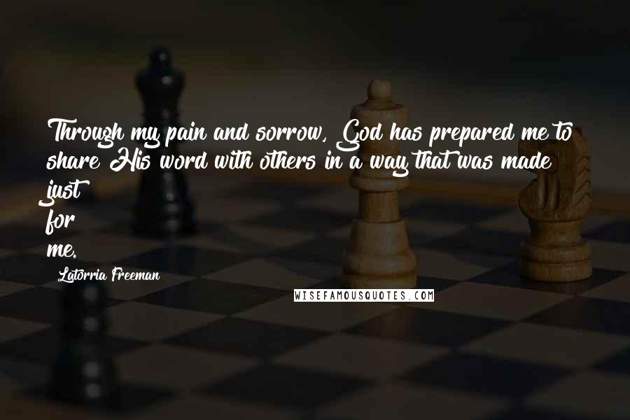 Latorria Freeman Quotes: Through my pain and sorrow, God has prepared me to share His word with others in a way that was made just for me.