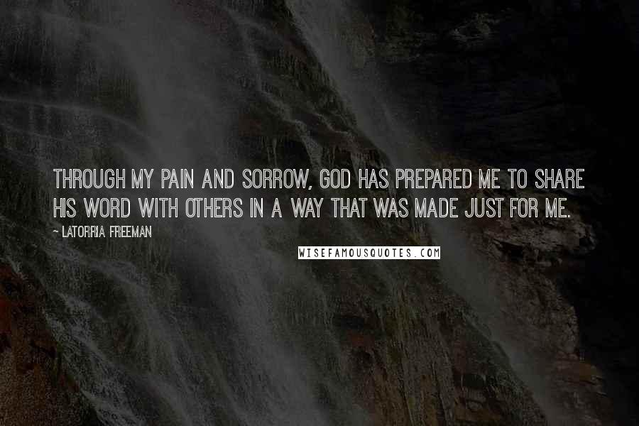 Latorria Freeman Quotes: Through my pain and sorrow, God has prepared me to share His word with others in a way that was made just for me.