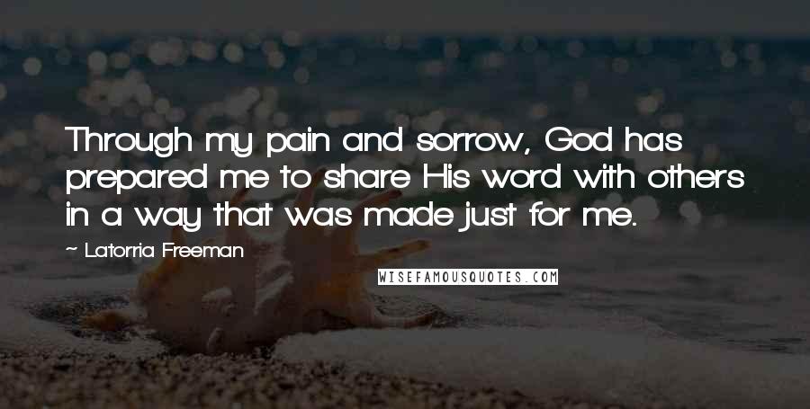 Latorria Freeman Quotes: Through my pain and sorrow, God has prepared me to share His word with others in a way that was made just for me.