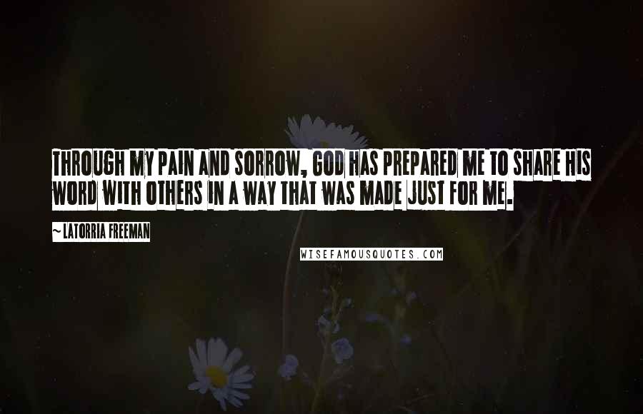 Latorria Freeman Quotes: Through my pain and sorrow, God has prepared me to share His word with others in a way that was made just for me.