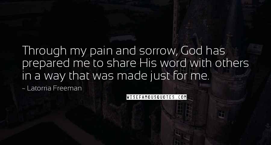 Latorria Freeman Quotes: Through my pain and sorrow, God has prepared me to share His word with others in a way that was made just for me.