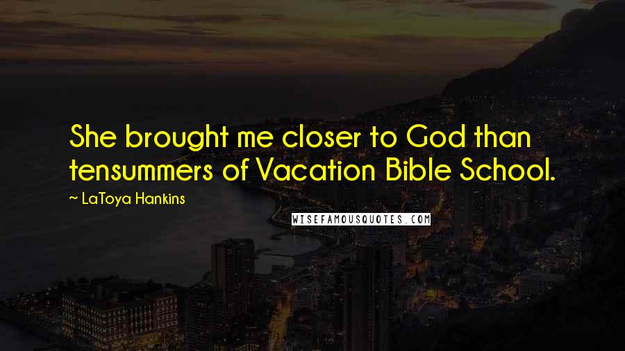 LaToya Hankins Quotes: She brought me closer to God than tensummers of Vacation Bible School.