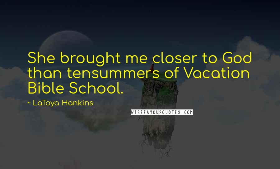 LaToya Hankins Quotes: She brought me closer to God than tensummers of Vacation Bible School.