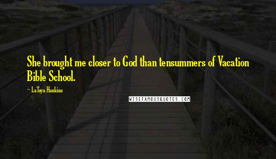LaToya Hankins Quotes: She brought me closer to God than tensummers of Vacation Bible School.