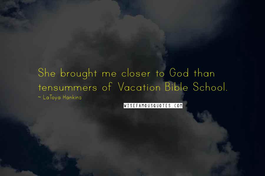 LaToya Hankins Quotes: She brought me closer to God than tensummers of Vacation Bible School.