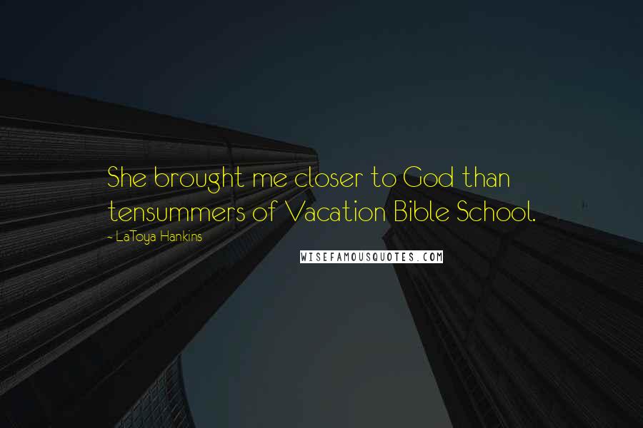 LaToya Hankins Quotes: She brought me closer to God than tensummers of Vacation Bible School.