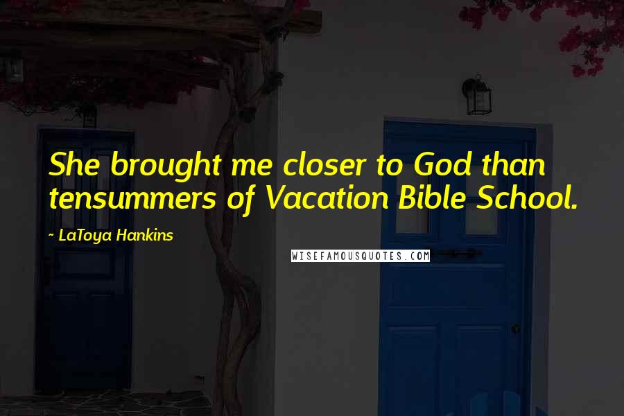 LaToya Hankins Quotes: She brought me closer to God than tensummers of Vacation Bible School.
