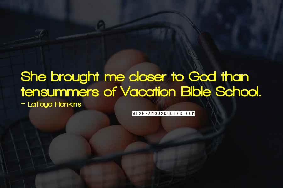 LaToya Hankins Quotes: She brought me closer to God than tensummers of Vacation Bible School.
