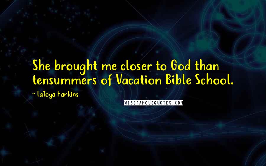 LaToya Hankins Quotes: She brought me closer to God than tensummers of Vacation Bible School.