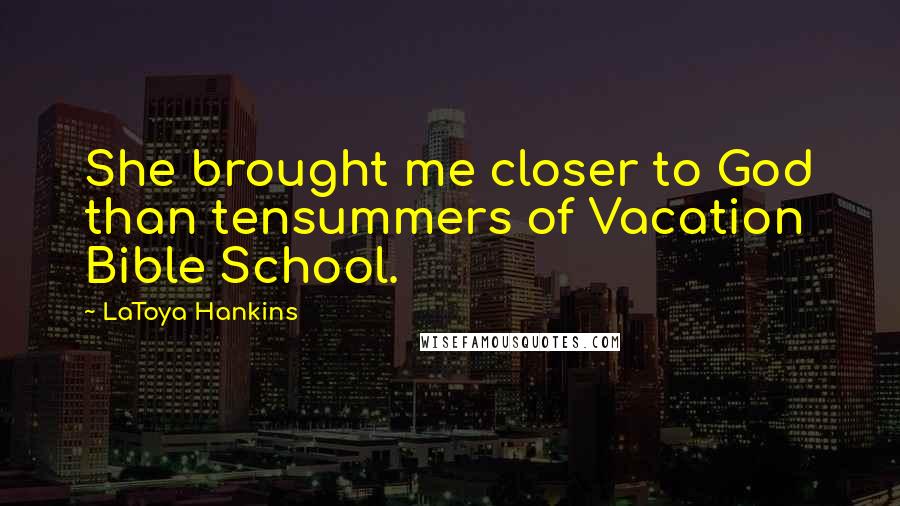 LaToya Hankins Quotes: She brought me closer to God than tensummers of Vacation Bible School.