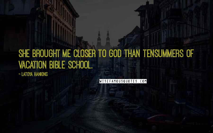 LaToya Hankins Quotes: She brought me closer to God than tensummers of Vacation Bible School.