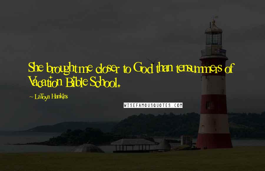 LaToya Hankins Quotes: She brought me closer to God than tensummers of Vacation Bible School.