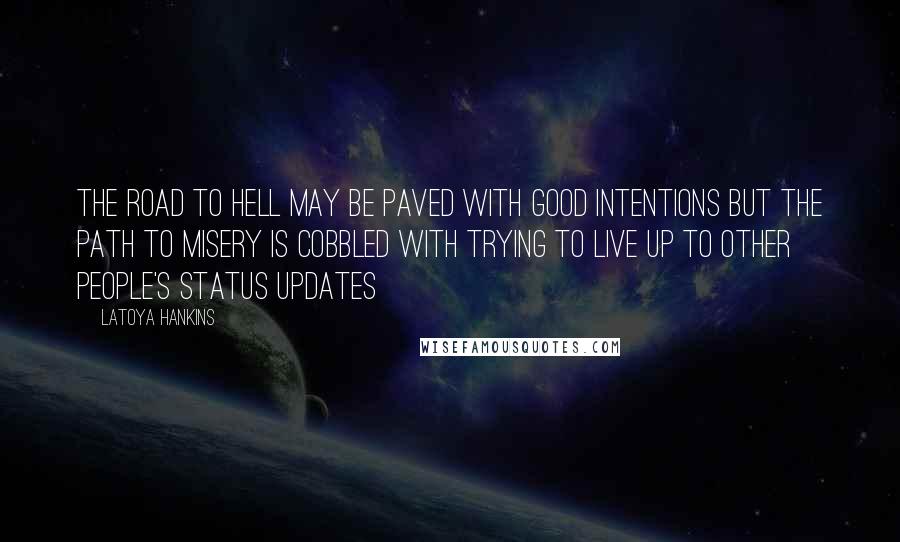 LaToya Hankins Quotes: The road to hell may be paved with good intentions but the path to misery is cobbled with trying to live up to other people's status updates