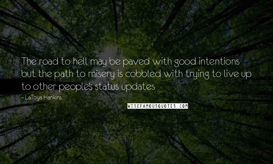 LaToya Hankins Quotes: The road to hell may be paved with good intentions but the path to misery is cobbled with trying to live up to other people's status updates