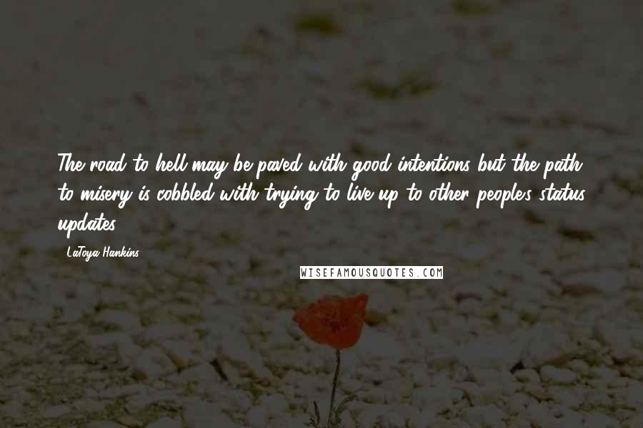 LaToya Hankins Quotes: The road to hell may be paved with good intentions but the path to misery is cobbled with trying to live up to other people's status updates