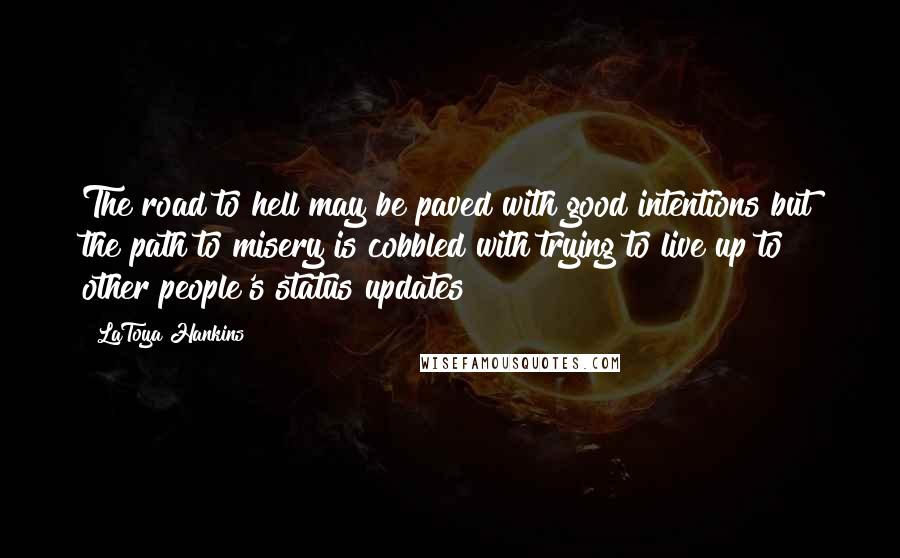 LaToya Hankins Quotes: The road to hell may be paved with good intentions but the path to misery is cobbled with trying to live up to other people's status updates