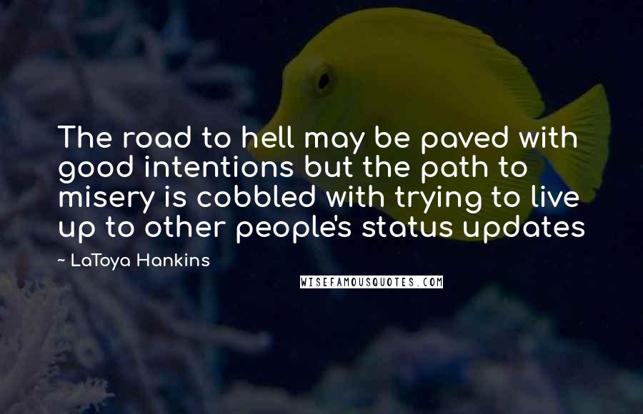 LaToya Hankins Quotes: The road to hell may be paved with good intentions but the path to misery is cobbled with trying to live up to other people's status updates