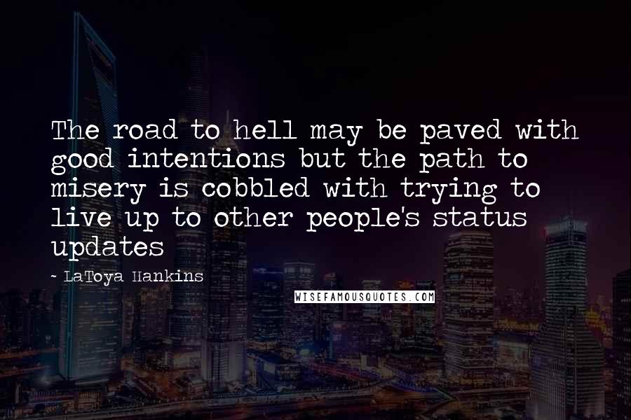 LaToya Hankins Quotes: The road to hell may be paved with good intentions but the path to misery is cobbled with trying to live up to other people's status updates