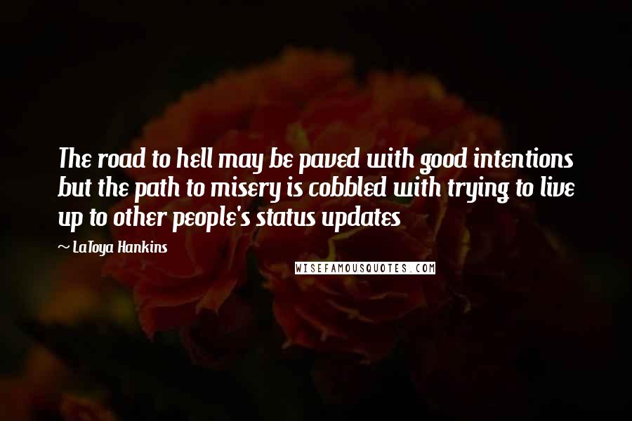 LaToya Hankins Quotes: The road to hell may be paved with good intentions but the path to misery is cobbled with trying to live up to other people's status updates