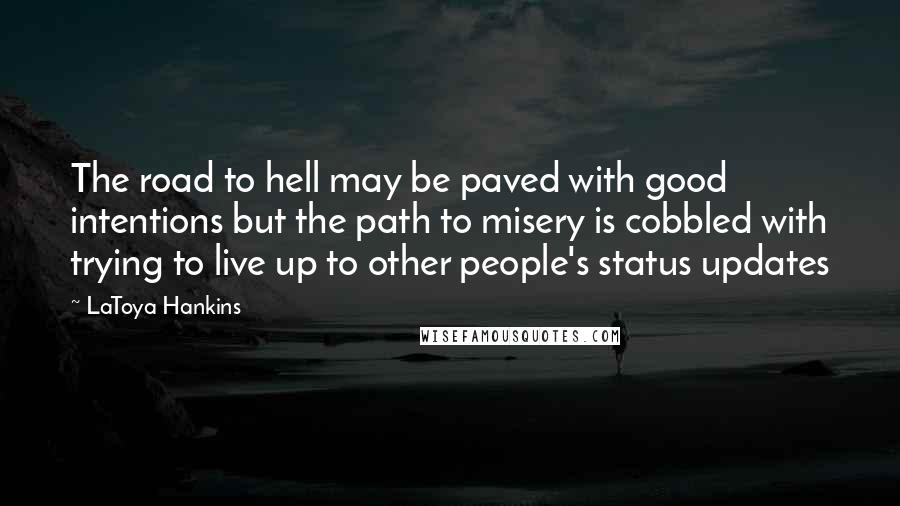LaToya Hankins Quotes: The road to hell may be paved with good intentions but the path to misery is cobbled with trying to live up to other people's status updates