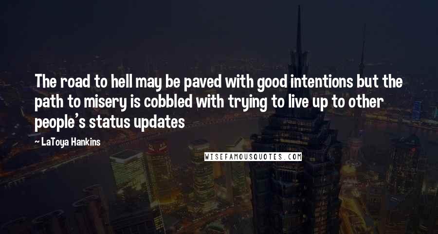 LaToya Hankins Quotes: The road to hell may be paved with good intentions but the path to misery is cobbled with trying to live up to other people's status updates