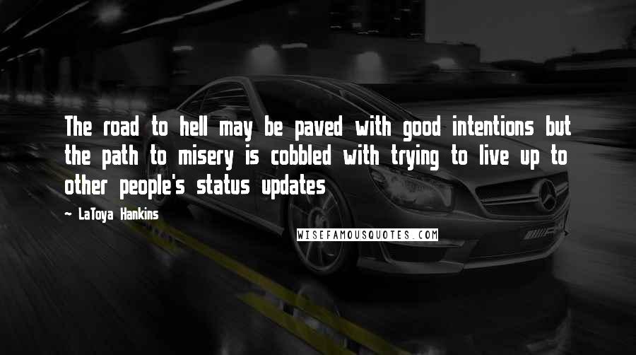 LaToya Hankins Quotes: The road to hell may be paved with good intentions but the path to misery is cobbled with trying to live up to other people's status updates