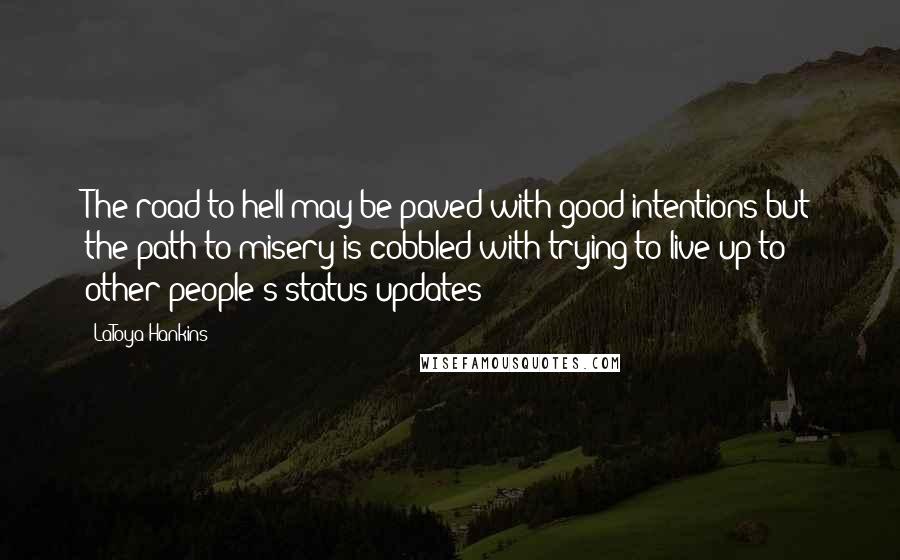 LaToya Hankins Quotes: The road to hell may be paved with good intentions but the path to misery is cobbled with trying to live up to other people's status updates