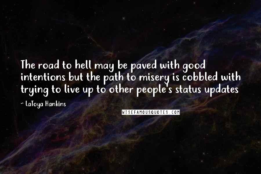 LaToya Hankins Quotes: The road to hell may be paved with good intentions but the path to misery is cobbled with trying to live up to other people's status updates