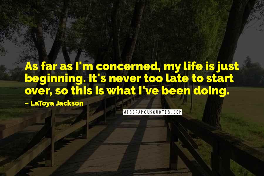 LaToya Jackson Quotes: As far as I'm concerned, my life is just beginning. It's never too late to start over, so this is what I've been doing.