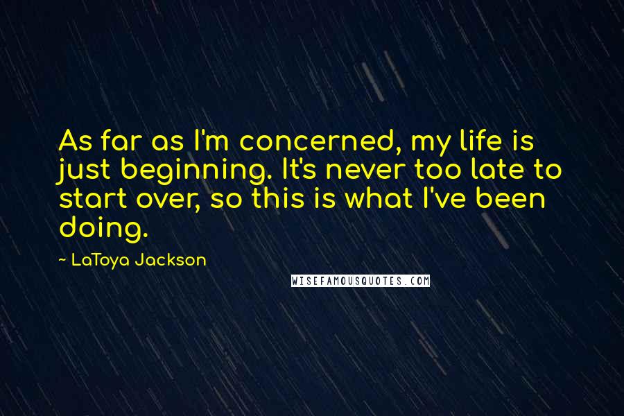 LaToya Jackson Quotes: As far as I'm concerned, my life is just beginning. It's never too late to start over, so this is what I've been doing.