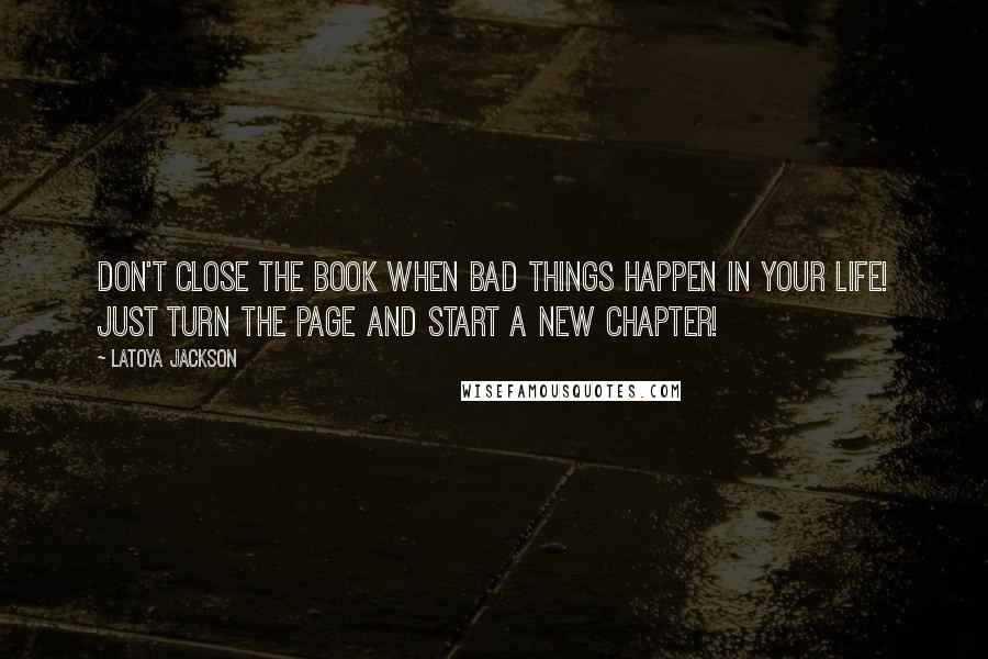 LaToya Jackson Quotes: Don't close the book when bad things happen in your life! Just turn the page and start a new chapter!