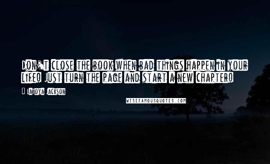 LaToya Jackson Quotes: Don't close the book when bad things happen in your life! Just turn the page and start a new chapter!