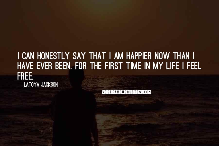 LaToya Jackson Quotes: I can honestly say that I am happier now than I have ever been. For the first time in my life I feel free.