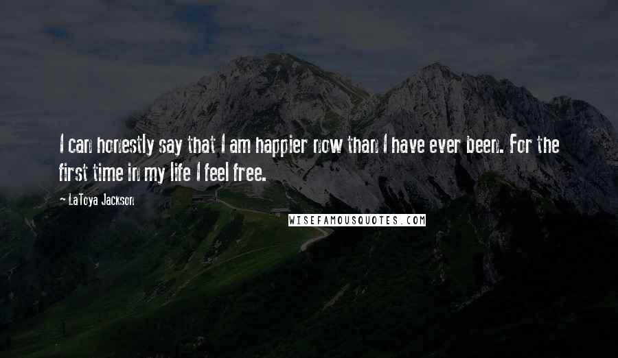 LaToya Jackson Quotes: I can honestly say that I am happier now than I have ever been. For the first time in my life I feel free.