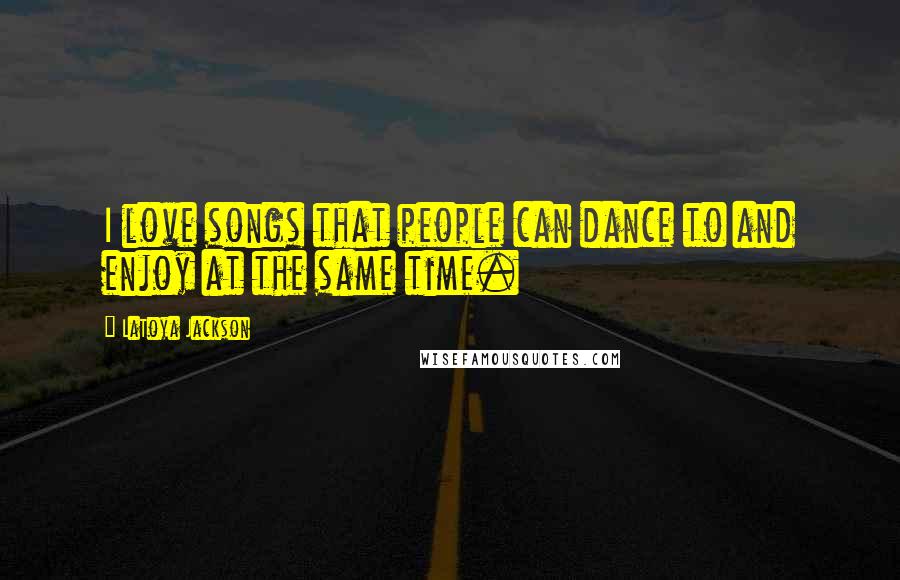 LaToya Jackson Quotes: I love songs that people can dance to and enjoy at the same time.