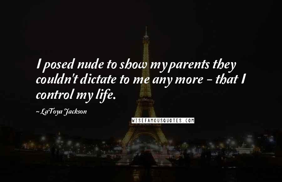 LaToya Jackson Quotes: I posed nude to show my parents they couldn't dictate to me any more - that I control my life.