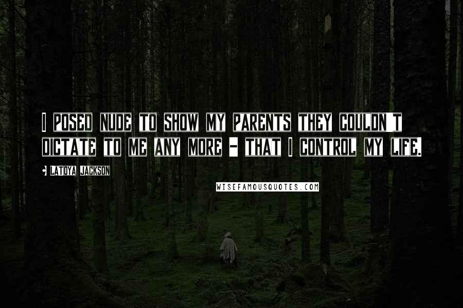 LaToya Jackson Quotes: I posed nude to show my parents they couldn't dictate to me any more - that I control my life.
