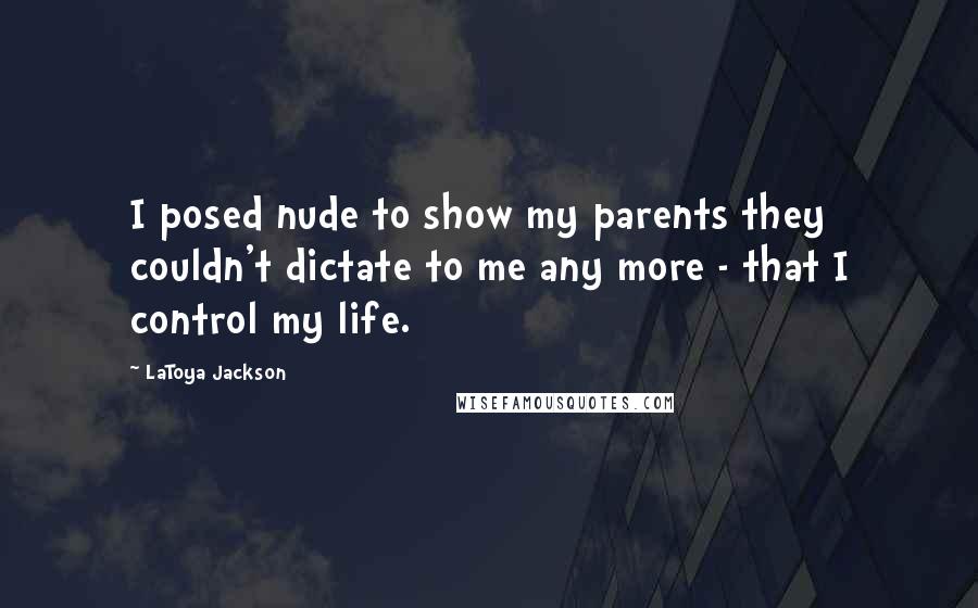 LaToya Jackson Quotes: I posed nude to show my parents they couldn't dictate to me any more - that I control my life.