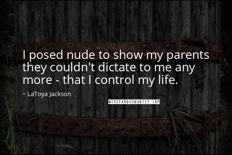 LaToya Jackson Quotes: I posed nude to show my parents they couldn't dictate to me any more - that I control my life.