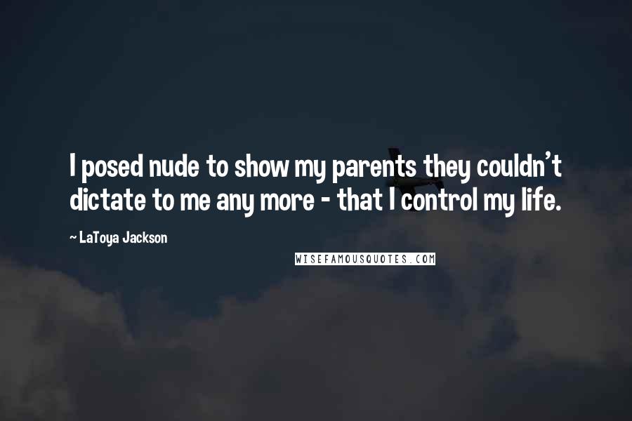 LaToya Jackson Quotes: I posed nude to show my parents they couldn't dictate to me any more - that I control my life.