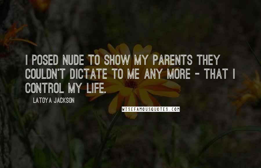 LaToya Jackson Quotes: I posed nude to show my parents they couldn't dictate to me any more - that I control my life.