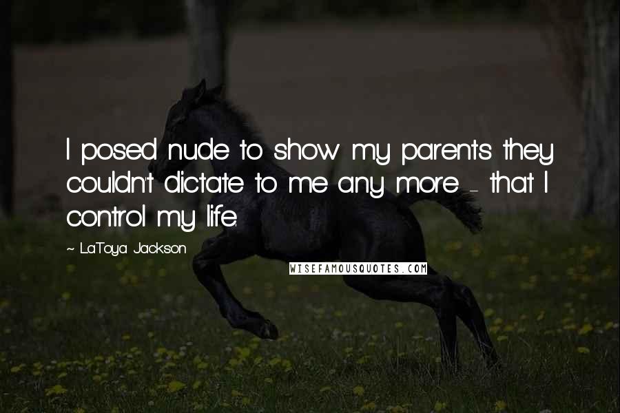 LaToya Jackson Quotes: I posed nude to show my parents they couldn't dictate to me any more - that I control my life.