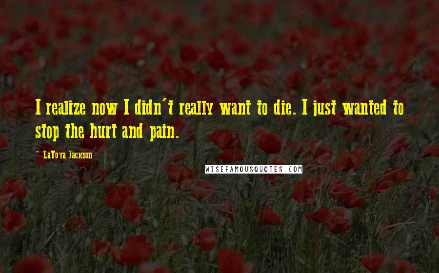 LaToya Jackson Quotes: I realize now I didn't really want to die. I just wanted to stop the hurt and pain.