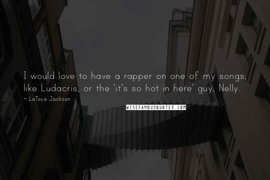 LaToya Jackson Quotes: I would love to have a rapper on one of my songs, like Ludacris, or the 'it's so hot in here' guy, Nelly.