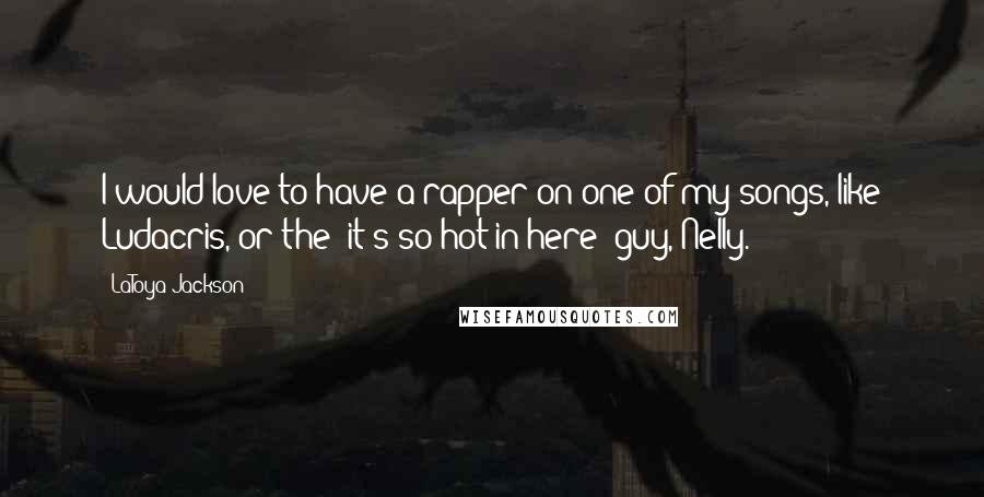 LaToya Jackson Quotes: I would love to have a rapper on one of my songs, like Ludacris, or the 'it's so hot in here' guy, Nelly.