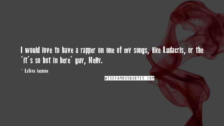 LaToya Jackson Quotes: I would love to have a rapper on one of my songs, like Ludacris, or the 'it's so hot in here' guy, Nelly.