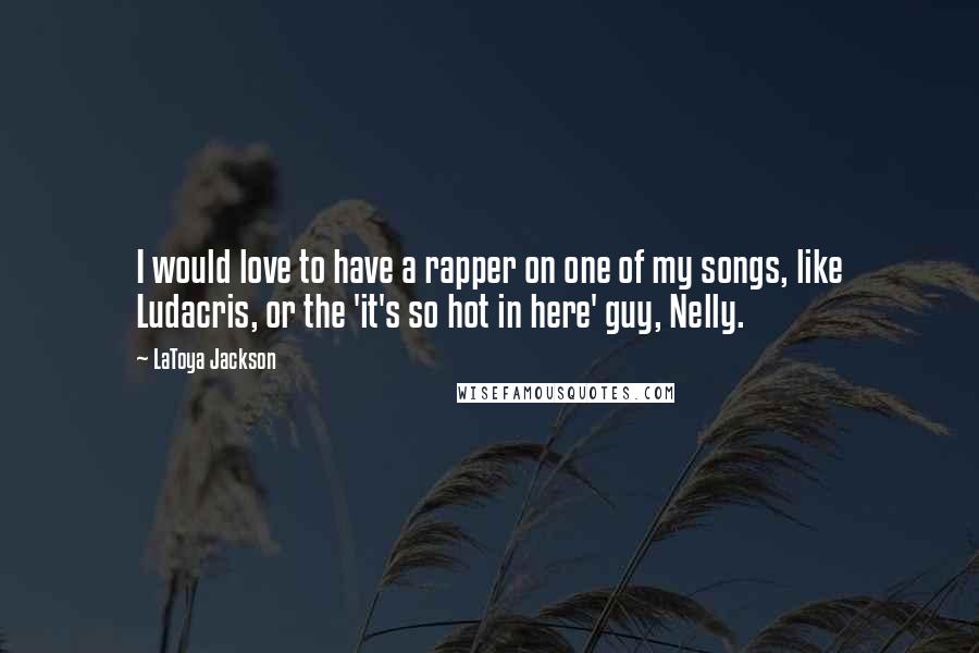 LaToya Jackson Quotes: I would love to have a rapper on one of my songs, like Ludacris, or the 'it's so hot in here' guy, Nelly.