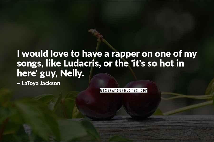 LaToya Jackson Quotes: I would love to have a rapper on one of my songs, like Ludacris, or the 'it's so hot in here' guy, Nelly.