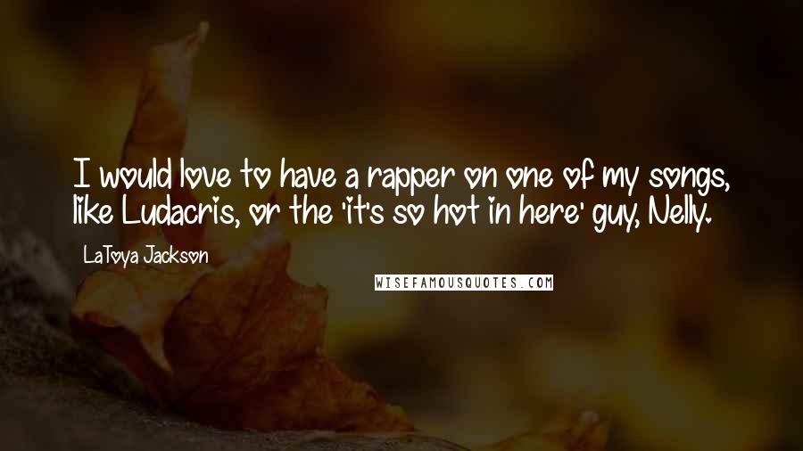 LaToya Jackson Quotes: I would love to have a rapper on one of my songs, like Ludacris, or the 'it's so hot in here' guy, Nelly.